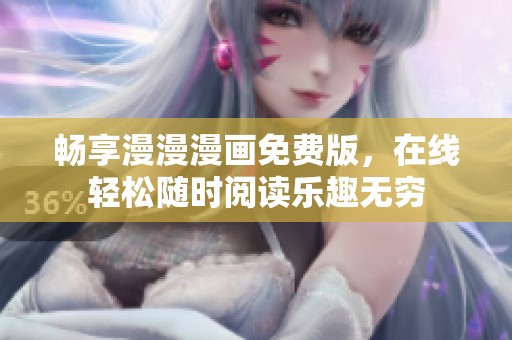 畅享漫漫漫画免费版，在线轻松随时阅读乐趣无穷