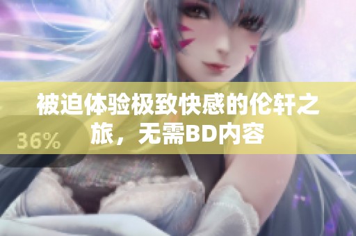 被迫体验极致快感的伦轩之旅，无需BD内容