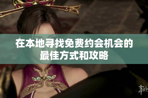 在本地寻找免费约会机会的最佳方式和攻略