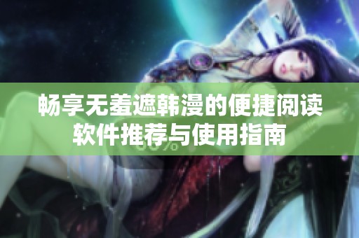 畅享无羞遮韩漫的便捷阅读软件推荐与使用指南