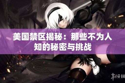 美国禁区揭秘：那些不为人知的秘密与挑战