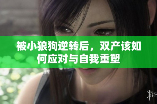 被小狼狗逆转后，双产该如何应对与自我重塑