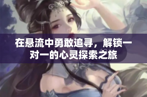 在悬流中勇敢追寻，解锁一对一的心灵探索之旅