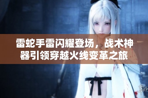 雷蛇手雷闪耀登场，战术神器引领穿越火线变革之旅