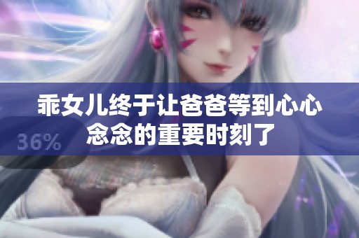乖女儿终于让爸爸等到心心念念的重要时刻了