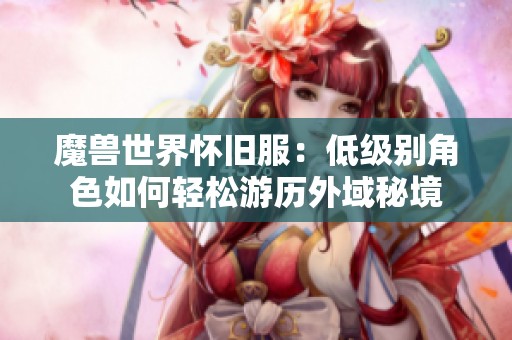 魔兽世界怀旧服：低级别角色如何轻松游历外域秘境