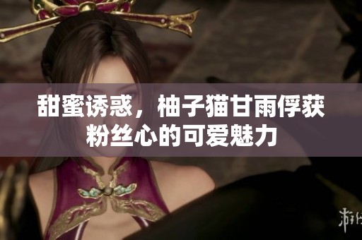 甜蜜诱惑，柚子猫甘雨俘获粉丝心的可爱魅力
