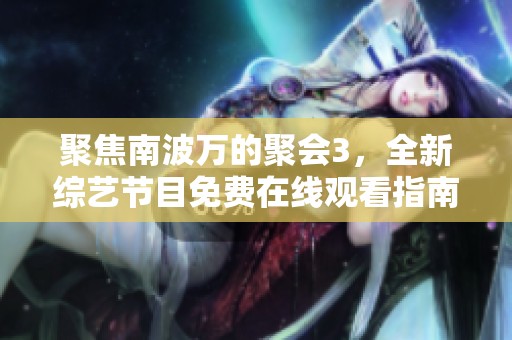 聚焦南波万的聚会3，全新综艺节目免费在线观看指南
