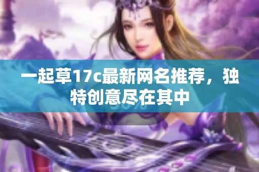 一起草17c最新网名推荐，独特创意尽在其中
