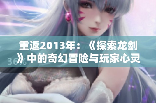 重返2013年：《探索龙剑》中的奇幻冒险与玩家心灵共振