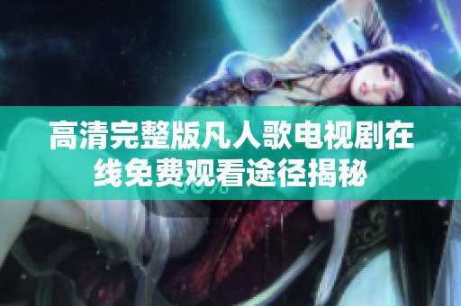 高清完整版凡人歌电视剧在线免费观看途径揭秘