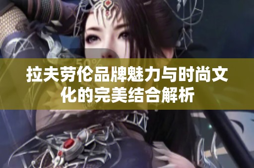 拉夫劳伦品牌魅力与时尚文化的完美结合解析