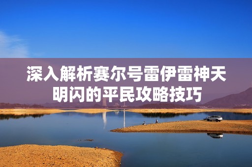 深入解析赛尔号雷伊雷神天明闪的平民攻略技巧