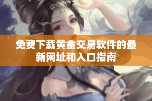 免费下载黄金交易软件的最新网址和入口指南