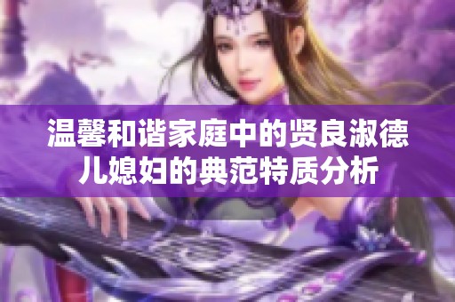 温馨和谐家庭中的贤良淑德儿媳妇的典范特质分析