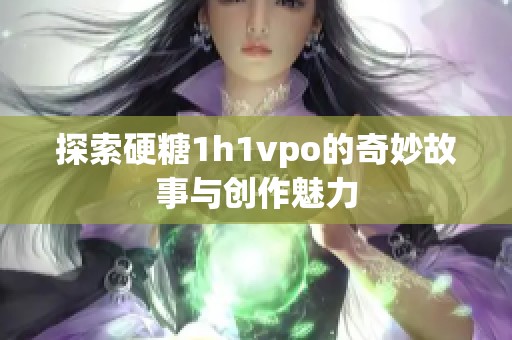 探索硬糖1h1vpo的奇妙故事与创作魅力