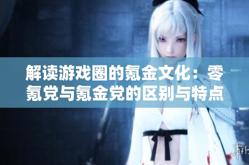 解读游戏圈的氪金文化：零氪党与氪金党的区别与特点