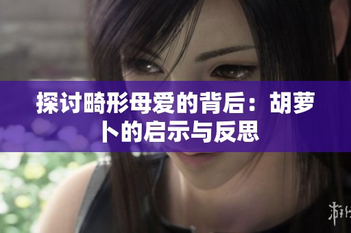 探讨畸形母爱的背后：胡萝卜的启示与反思