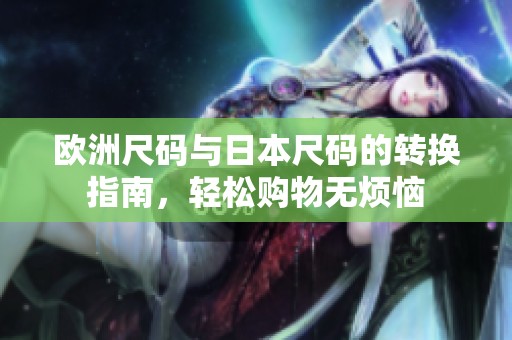 欧洲尺码与日本尺码的转换指南，轻松购物无烦恼