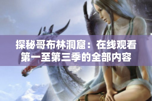 探秘哥布林洞窟：在线观看第一至第三季的全部内容