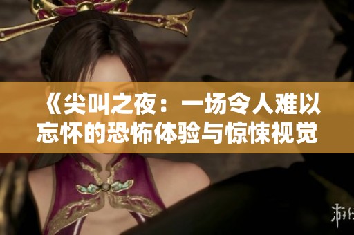 《尖叫之夜：一场令人难以忘怀的恐怖体验与惊悚视觉盛宴》