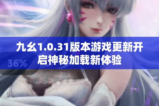 九幺1.0.31版本游戏更新开启神秘加载新体验