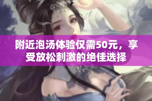 附近泡汤体验仅需50元，享受放松刺激的绝佳选择