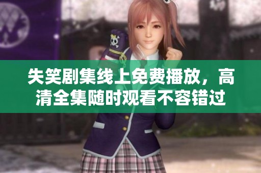 失笑剧集线上免费播放，高清全集随时观看不容错过