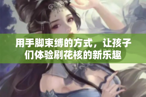 用手脚束缚的方式，让孩子们体验刷花核的新乐趣