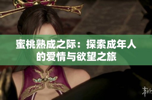 蜜桃熟成之际：探索成年人的爱情与欲望之旅