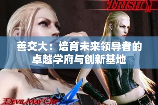 善交大：培育未来领导者的卓越学府与创新基地