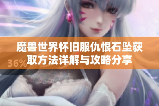 魔兽世界怀旧服仇恨石坠获取方法详解与攻略分享
