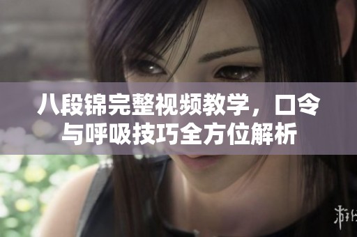 八段锦完整视频教学，口令与呼吸技巧全方位解析
