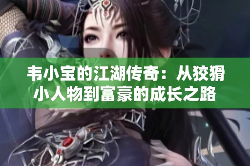 韦小宝的江湖传奇：从狡猾小人物到富豪的成长之路