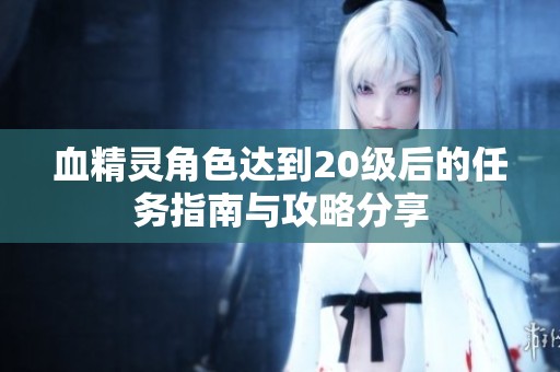 血精灵角色达到20级后的任务指南与攻略分享