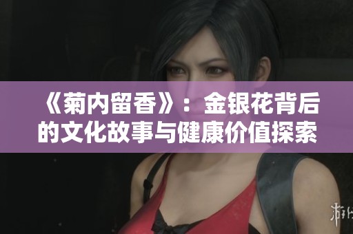 《菊内留香》：金银花背后的文化故事与健康价值探索