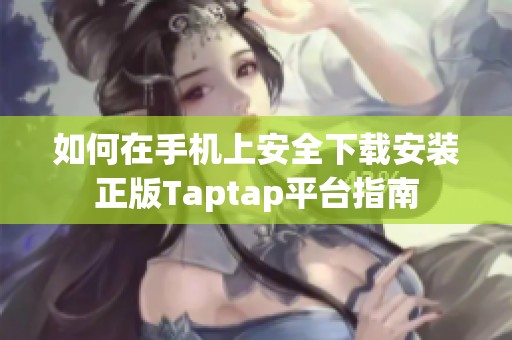 如何在手机上安全下载安装正版Taptap平台指南