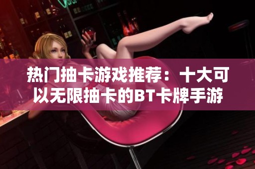 热门抽卡游戏推荐：十大可以无限抽卡的BT卡牌手游排行
