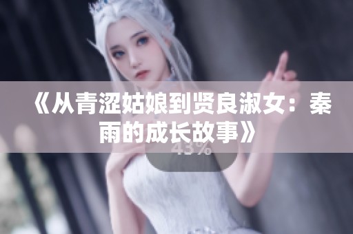 《从青涩姑娘到贤良淑女：秦雨的成长故事》