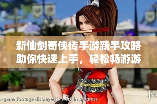 新仙剑奇侠传手游新手攻略助你快速上手，轻松畅游游戏世界