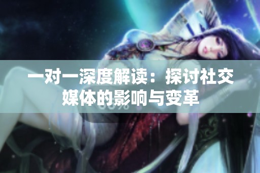 一对一深度解读：探讨社交媒体的影响与变革