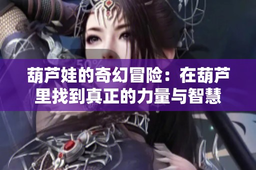 葫芦娃的奇幻冒险：在葫芦里找到真正的力量与智慧