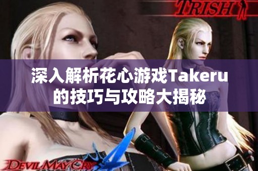 深入解析花心游戏Takeru的技巧与攻略大揭秘