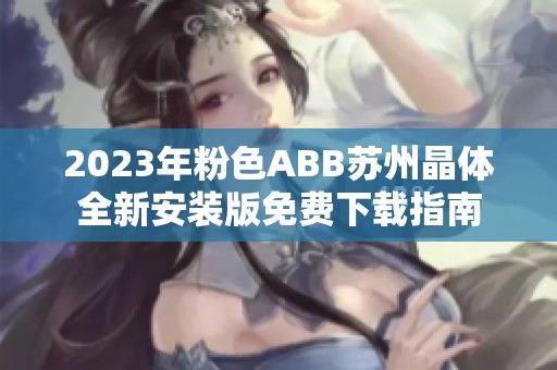 2023年粉色ABB苏州晶体全新安装版免费下载指南