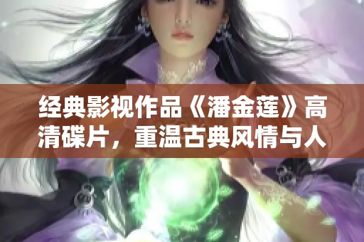 经典影视作品《潘金莲》高清碟片，重温古典风情与人物情感