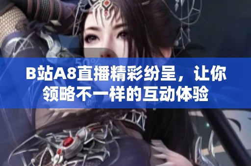 B站A8直播精彩纷呈，让你领略不一样的互动体验