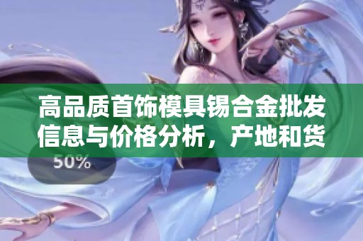 高品质首饰模具锡合金批发信息与价格分析，产地和货源详情一览