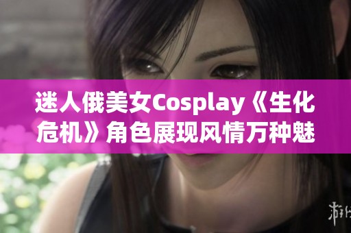 迷人俄美女Cosplay《生化危机》角色展现风情万种魅力