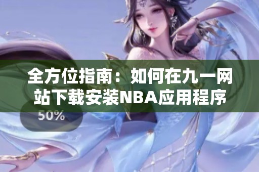 全方位指南：如何在九一网站下载安装NBA应用程序