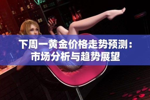 下周一黄金价格走势预测：市场分析与趋势展望